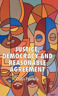 Justice, Democracy and Reasonable Agreement - Farrelly, C