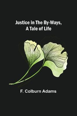 Justice in the By-Ways, a Tale of Life - Colburn Adams, F