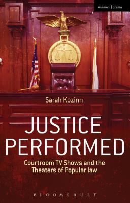 Justice Performed: Courtroom TV Shows and the Theaters of Popular Law - Kozinn, Sarah