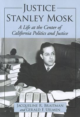 Justice Stanley Mosk: A Life at the Center of California Politics and Justice - Braitman, Jacqueline R., and Uelmen, Gerald F.
