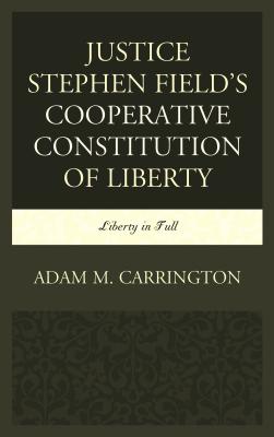 Justice Stephen Field's Cooperative Constitution of Liberty: Liberty in Full - Carrington, Adam M.