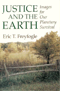 Justice & the Earth: Images for Our Planetary Survival - Freyfogle, Eric T, Professor