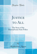 Justice to All: The Story of the Pennsylvania State Police (Classic Reprint)