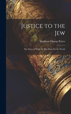 Justice to the Jew; the Story of What he has Done for the World - Peters, Madison Clinton