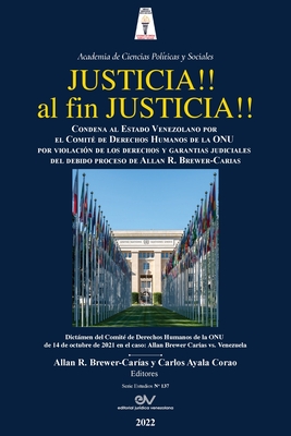 JUSTICIA!! AL FIN, JUSTICIA!! Condena al Estado Venezolano por el Comit? de Derechos Humanos de la Organizaci?n de las Naciones Unidas por violaci?n de las garant?as judiciales del debido proceso, del derecho a ser juzgado por jueces independientes... - Brewer-Car?as, Allan R (Editor), and Ayala Corao, Carlos (Editor)