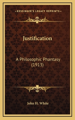 Justification: A Philosophic Phantasy (1913) - White, John H