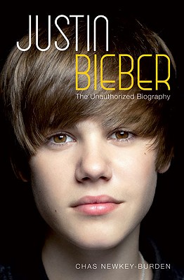 Justin Bieber: The Unauthorized Biography - Newkey-Burden, Chas