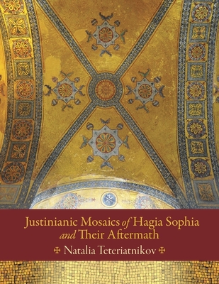 Justinianic Mosaics of Hagia Sophia and Their Aftermath - Teteriatnikov, Natalia B.