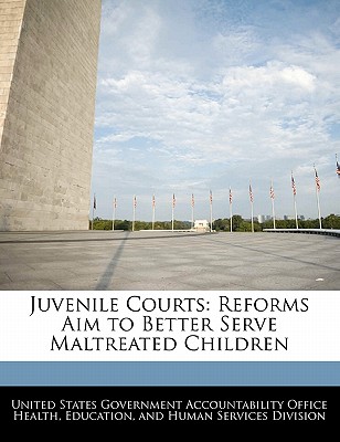Juvenile Courts: Reforms Aim to Better Serve Maltreated Children - United States Government Accountability (Creator)
