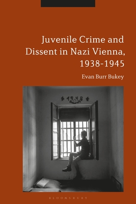 Juvenile Crime and Dissent in Nazi Vienna, 1938-1945 - Bukey, Evan Burr