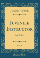 Juvenile Instructor, Vol. 39: June 15, 1904 (Classic Reprint)