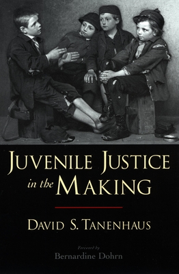 Juvenile Justice in the Making - Tanenhaus, David S, and Dohrn, Bernardine (Foreword by)