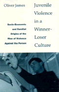 Juvenile Violence in a Winner-Loser Culture: Socio-Economic and Familial Origins of the Rise of Violence Against the Person - James, Oliver