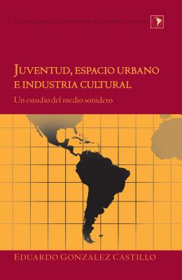 Juventud, Espacio Urbano e Industria Cultural: Un Estudio del Medio Sonidero - Gonzalez Castillo, Eduardo