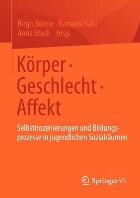 Krper * Geschlecht * Affekt: Selbstinszenierungen und Bildungsprozesse in jugendlichen Sozialrumen - Btow, Birgit (Editor), and Kahl, Ramona (Editor), and Stach, Anna (Editor)