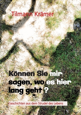 Knnen Sie mir sagen, wo es hier lang geht? Geschichten ?ber M?nner, ihre Tr?ume und Stolpersteine: Geschichten aus dem Strudel des Lebens - Kr?mer, Tilmann