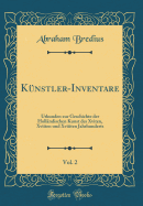 Knstler-Inventare, Vol. 2: Urkunden zur Geschichte der Hollndischen Kunst des Xviten, Xviiten und Xviiiten Jahrhunderts (Classic Reprint)