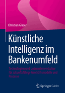 Knstliche Intelligenz Im Bankenumfeld: Technologien Und Unternehmenskultur Fr Zukunftsfhige Geschftsmodelle Und Prozesse