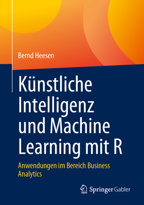 Knstliche Intelligenz und Machine Learning mit R: Anwendungen im Bereich Business Analytics - Heesen, Bernd
