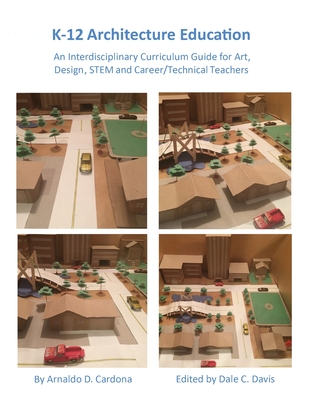 K-12 Architecture Education: An Interdisciplinary Curriculum Guide for Art, Design Educators, STEM and Vocational/Technical Teachers - Cardona, Arnaldo, and Davis, Dale C (Editor)