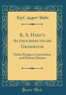 K. A. Hahn's Althochdeutsche Grammatik: Nebst Einigen Lesestcken Und Einem Glossar (Classic Reprint)