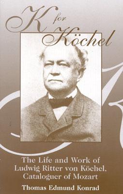 K for Kschel: The Life and Work of Ludwig Ritter Von Kschel, Cataloguer of Mozart - Konrad, Thomas Edmund