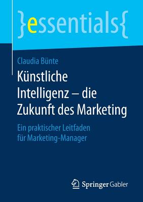 K?nstliche Intelligenz - Die Zukunft Des Marketing: Ein Praktischer Leitfaden F?r Marketing-Manager - B?nte, Claudia