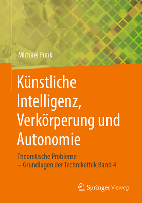 K?nstliche Intelligenz, Verkrperung Und Autonomie: Theoretische Probleme - Grundlagen Der Technikethik Band 4 - Funk, Michael