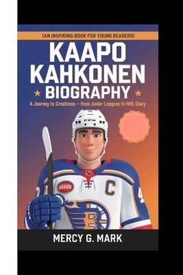 Kaapo Kahkonen Biography: A Journey to Greatness - From Junior Leagues to NHL Glory (An Inspiring Book For Young Readers) - G Mark, Mercy