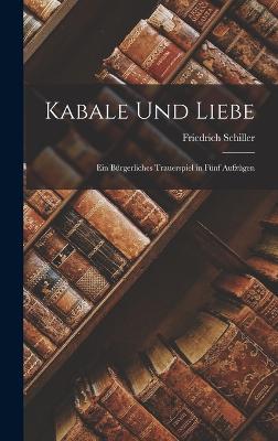 Kabale Und Liebe: Ein Brgerliches Trauerspiel in Fnf Aufzgen - Schiller, Friedrich