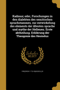 Kadmus; Oder, Forschungen in Den Dialekten Des Semitischen Sprachstammes, Zur Entwickelung Des Elements Der Altesten Sprache Und Mythe Der Hellenen. Erste Abtheilung. Erklarung Der Theogonie Des Hesiodus