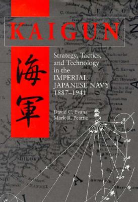 Kaigun: Strategy, Tactics, and Technology in the Imperial Japanese Navy, 1887-1941 - Evans, David C, and Peattie, Mark R