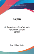 Kaipara: Or Experiences Of A Settler In North New Zealand (1888)