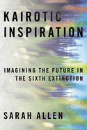 Kairotic Inspiration: Imagining the Future in the Sixth Extinction