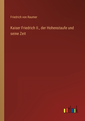 Kaiser Friedrich II., der Hohenstaufe und seine Zeit - Raumer, Friedrich Von