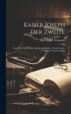 Kaiser Joseph Der Zweite: Las Leben Und Wirken, Merkwurdigkeiten, Charakterzuge, Ereignisse, Fuenfte Auflage - Schimmer, Karl August