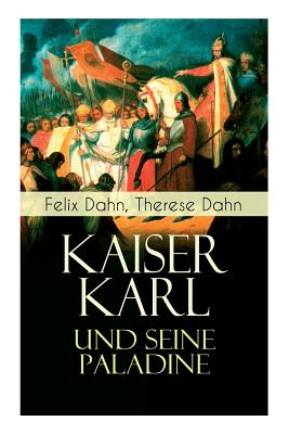 Kaiser Karl und seine Paladine: Mittelalter-Roman - Dahn, Felix, and Dahn, Therese