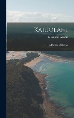 Kaiuolani: A Princess of Hawaii - Adams, I William (Creator)