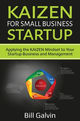 KAIZEN for Small Business Startup: Applying the KAIZEN Mindset to Your Startup Business and Management - Galvin, Bill