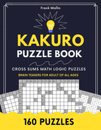 Kakuro Puzzle Book: Cross Sums Math Logic Brain Teasers For Adult Of All Ages