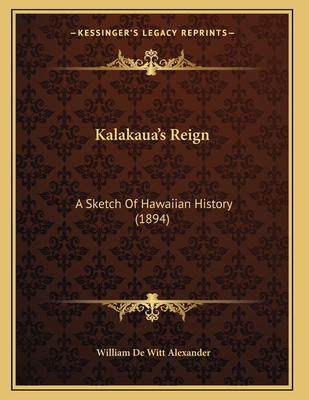 Kalakaua's Reign: A Sketch of Hawaiian History (1894) - Alexander, William De Witt