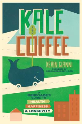 Kale and Coffee: A Renegade's Guide to Health, Happiness, and Longevity - Gianni, Kevin