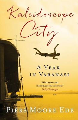 Kaleidoscope City: A Year in Varanasi - Moore Ede, Piers