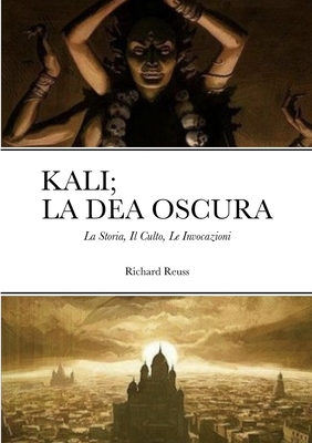 Kali; La Dea Oscura: La Storia, Il Culto, Le Invocazioni - Reuss, Richard