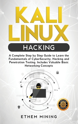 Kali Linux Hacking: A Complete Step by Step Guide to Learn the Fundamentals of Cyber Security, Hacking, and Penetration Testing. Includes Valuable Basic Networking Concepts - Mining, Ethem