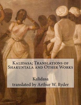 Kalidasa; Translations of Shakuntala and Other Works - Ryder, Arthur W (Translated by), and Kalidasa
