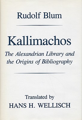Kallimachos: The Alexandrian Library and the Origins of Bibliography - Blum, Rudolf, and Wellisch, Hans H (Translated by)