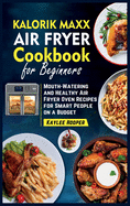 Kalorik Maxx Air Fryer Cookbook for Beginners: Mouth-Watering and Healthy Air Fryer Oven Recipes for Smart People on a Budget