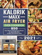 Kalorik Maxx Air Fryer Oven Cookbook 2021: 850 Easy, Vibrant & Mouthwatering Recipes for Anyone Who Want to Enjoy Tasty Effortless Dishe