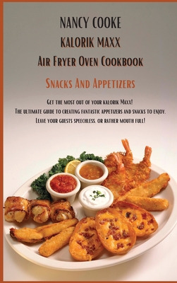 Kalorik Maxx Air Fryer Oven Cookbook Snacks And Appetizers: Get The Most Out of Your Kalorik Maxx! The Ultimate Guide to Creating Fantastic Appetizers And Snacks To Enjoy. Leave Your Guests Speechless, or Rather Mouth Full! - Cooke, Nancy